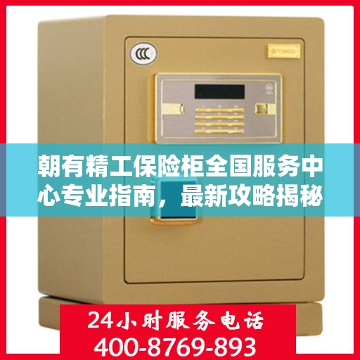 朝有精工保险柜全国服务中心专业指南，最新攻略揭秘