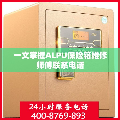 一文掌握ALPU保险箱维修师傅联系电话