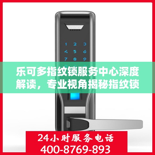 乐可多指纹锁服务中心深度解读，专业视角揭秘指纹锁奥秘