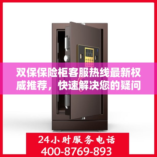 双保保险柜客服热线最新权威推荐，快速解决您的疑问和需求！