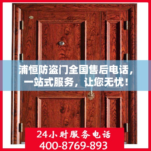 浦恒防盗门全国售后电话，一站式服务，让您无忧！
