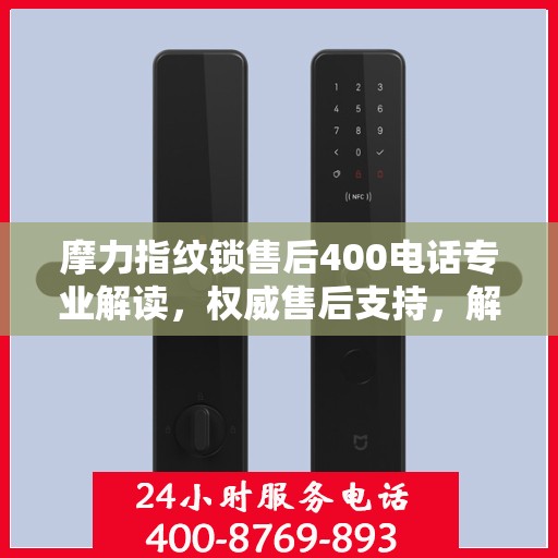 摩力指纹锁售后400电话专业解读，权威售后支持，解决您的锁事无忧