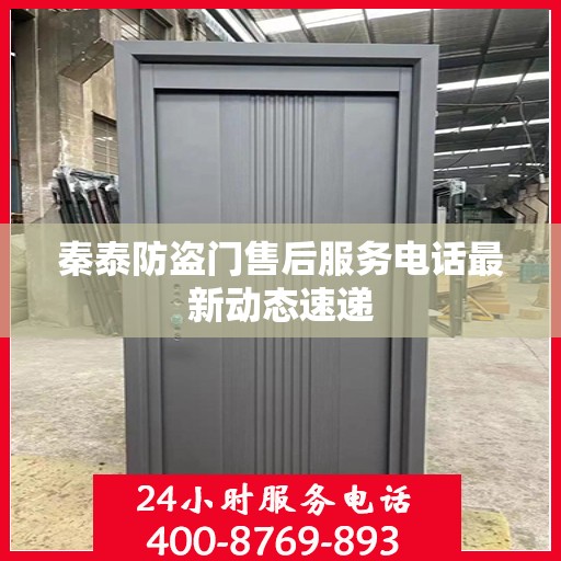 秦泰防盗门售后服务电话最新动态速递