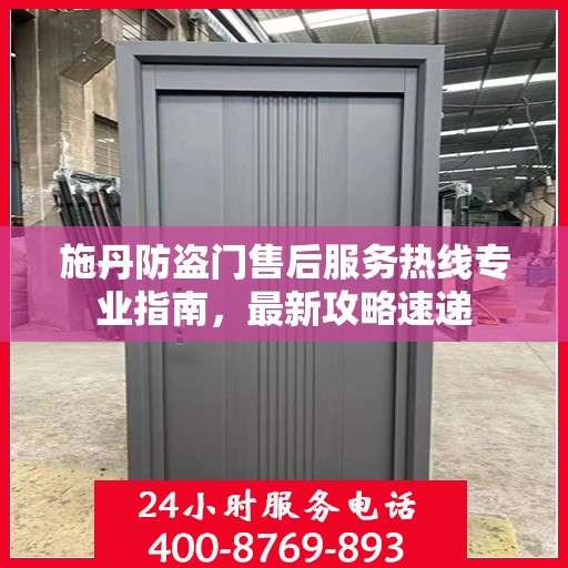 施丹防盗门售后服务热线专业指南，最新攻略速递