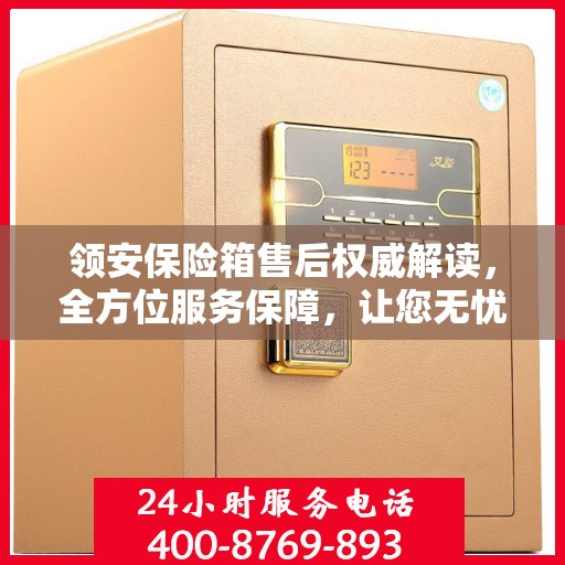 领安保险箱售后权威解读，全方位服务保障，让您无忧！