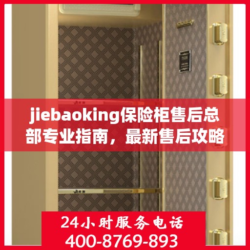 jiebaoking保险柜售后总部专业指南，最新售后攻略与服务支持