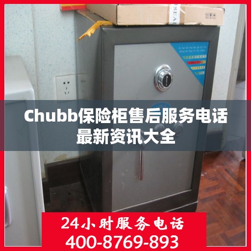 Chubb保险柜售后服务电话最新资讯大全