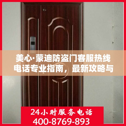 美心·蒙迪防盗门客服热线电话专业指南，最新攻略与联系方式揭秘
