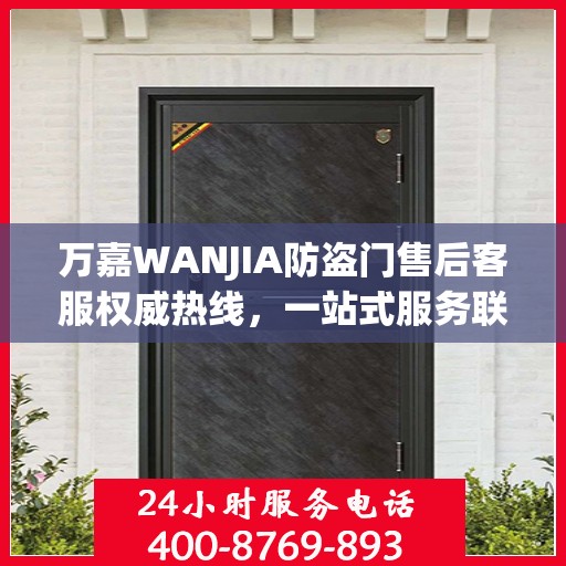 万嘉WANJIA防盗门售后客服权威热线，一站式服务联系电话公布