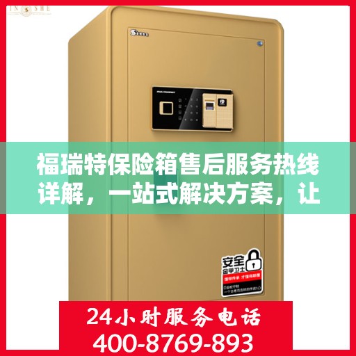 福瑞特保险箱售后服务热线详解，一站式解决方案，让您轻松无忧！