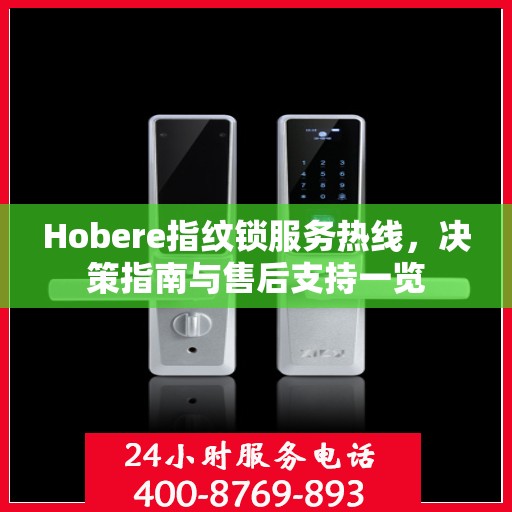 Hobere指纹锁服务热线，决策指南与售后支持一览