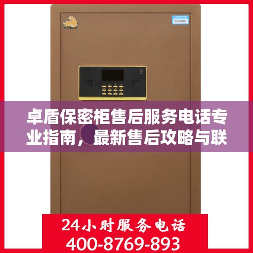 卓盾保密柜售后服务电话专业指南，最新售后攻略与联系方式