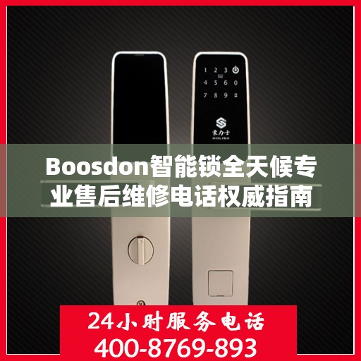 Boosdon智能锁全天候专业售后维修电话权威指南