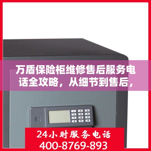 万盾保险柜维修售后服务电话全攻略，从细节到售后，一站式解决您的维修烦恼