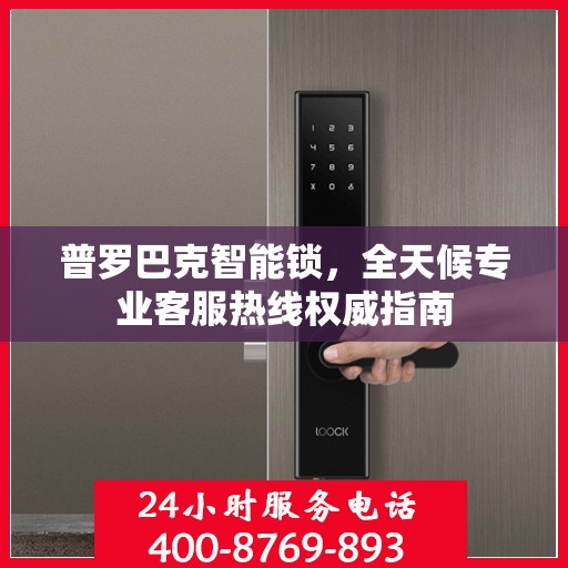 普罗巴克智能锁，全天候专业客服热线权威指南