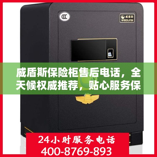 威盾斯保险柜售后电话，全天候权威推荐，贴心服务保障您的安全之选！