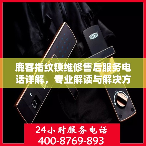 鹿客指纹锁维修售后服务电话详解，专业解读与解决方案