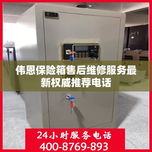 伟恩保险箱售后维修服务最新权威推荐电话