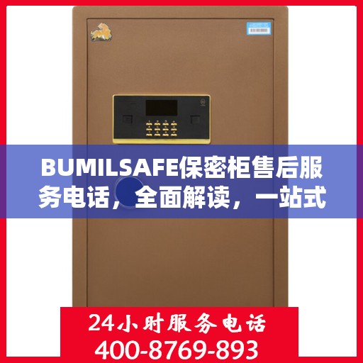 BUMILSAFE保密柜售后服务电话，全面解读，一站式解决您的疑问与需求