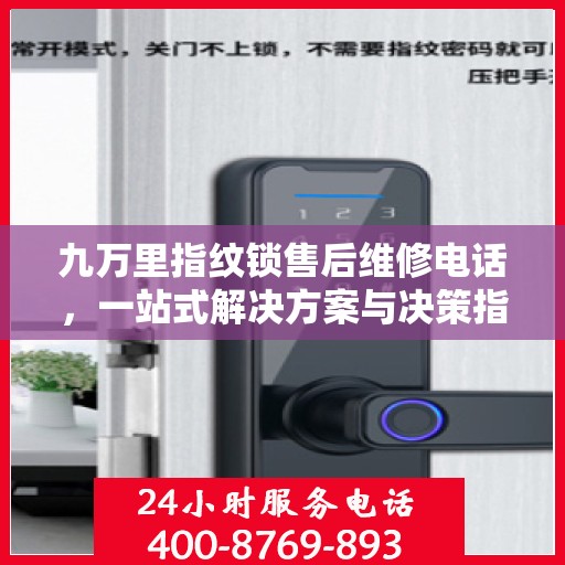 九万里指纹锁售后维修电话，一站式解决方案与决策指南