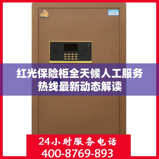 红光保险柜全天候人工服务热线最新动态解读