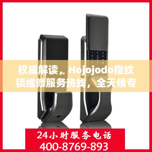 权威解读，Hojojodo指纹锁维修服务热线，全天候专业维修指南