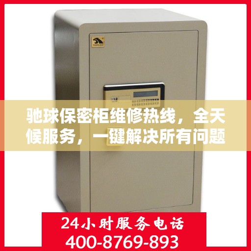 驰球保密柜维修热线，全天候服务，一键解决所有问题
