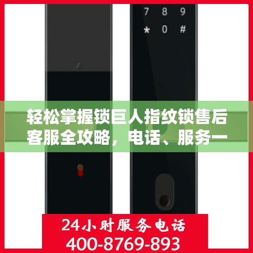 轻松掌握锁巨人指纹锁售后客服全攻略，电话、服务一网打尽