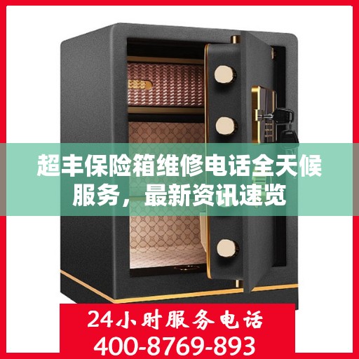 超丰保险箱维修电话全天候服务，最新资讯速览