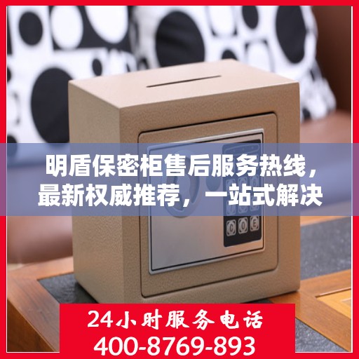 明盾保密柜售后服务热线，最新权威推荐，一站式解决您的需求！