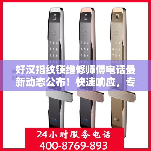 好汉指纹锁维修师傅电话最新动态公布！快速响应，专业维修服务开启！