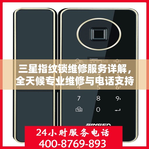 三星指纹锁维修服务详解，全天候专业维修与电话支持解读