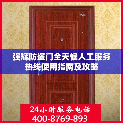 强辉防盗门全天候人工服务热线使用指南及攻略