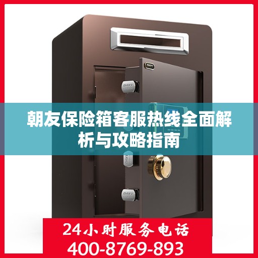 朝友保险箱客服热线全面解析与攻略指南