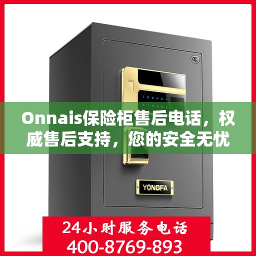 Onnais保险柜售后电话，权威售后支持，您的安全无忧之选