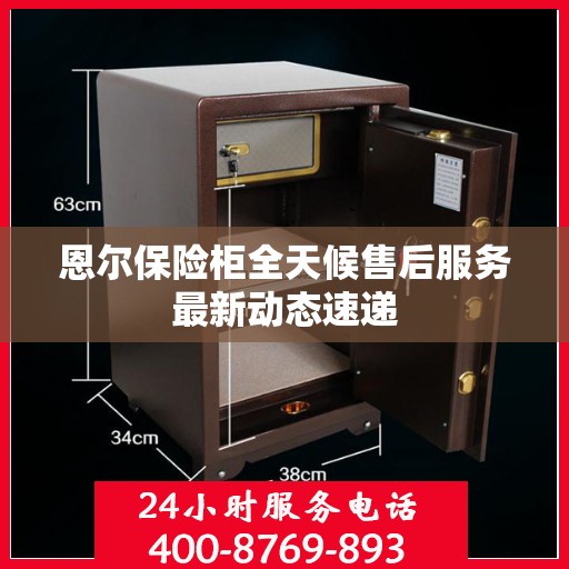 恩尔保险柜全天候售后服务最新动态速递