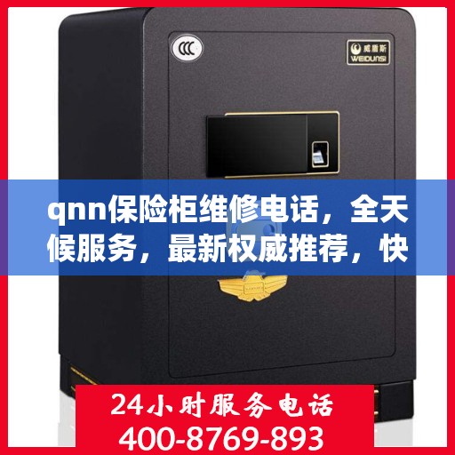 qnn保险柜维修电话，全天候服务，最新权威推荐，快速响应锁事无忧