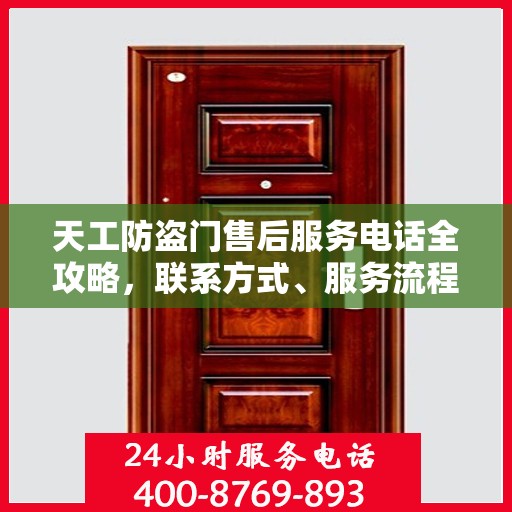 天工防盗门售后服务电话全攻略，联系方式、服务流程一网打尽