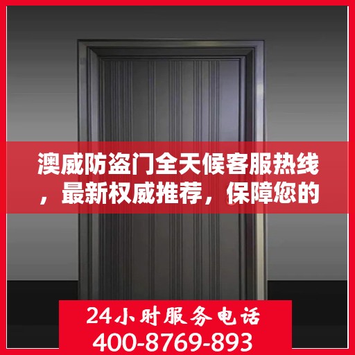澳威防盗门全天候客服热线，最新权威推荐，保障您的安全需求