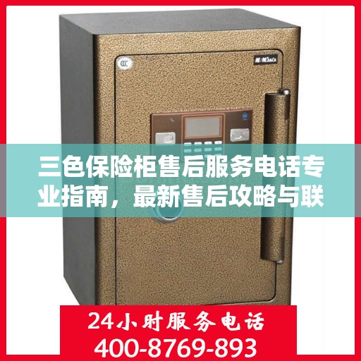 三色保险柜售后服务电话专业指南，最新售后攻略与联系方式