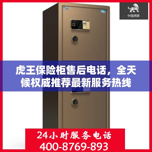 虎王保险柜售后电话，全天候权威推荐最新服务热线