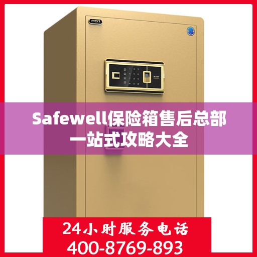 Safewell保险箱售后总部一站式攻略大全