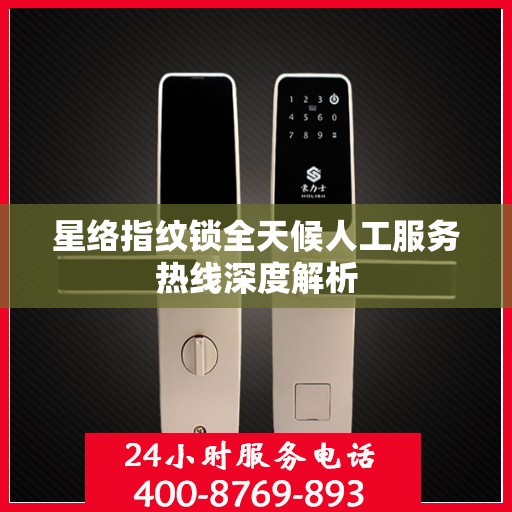 星络指纹锁全天候人工服务热线深度解析