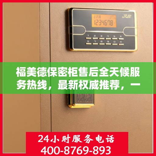 福美德保密柜售后全天候服务热线，最新权威推荐，一站式解决您的需求！