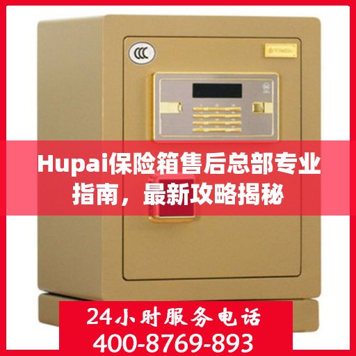 Hupai保险箱售后总部专业指南，最新攻略揭秘
