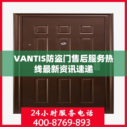 VANTIS防盗门售后服务热线最新资讯速递
