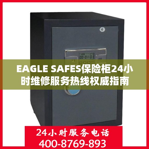 EAGLE SAFES保险柜24小时维修服务热线权威指南