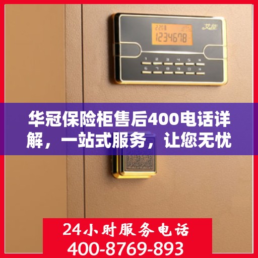 华冠保险柜售后400电话详解，一站式服务，让您无忧！