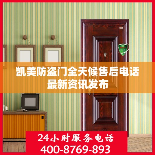凯美防盗门全天候售后电话最新资讯发布