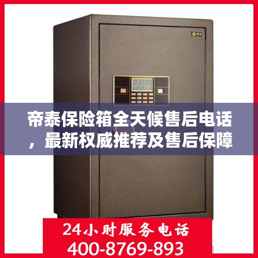 帝泰保险箱全天候售后电话，最新权威推荐及售后保障解析